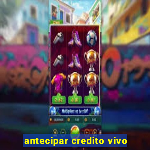 antecipar credito vivo